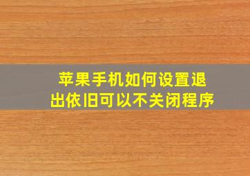 苹果手机如何设置退出依旧可以不关闭程序