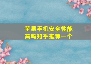 苹果手机安全性能高吗知乎推荐一个