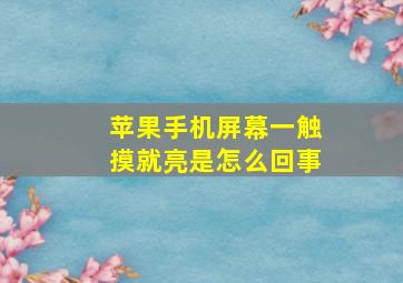 苹果手机屏幕一触摸就亮是怎么回事