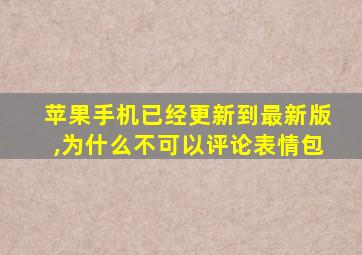 苹果手机已经更新到最新版,为什么不可以评论表情包