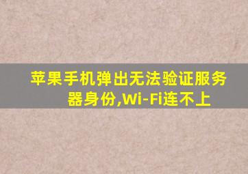 苹果手机弹出无法验证服务器身份,Wi-Fi连不上