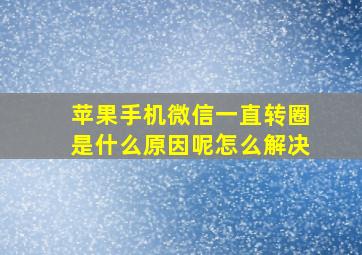 苹果手机微信一直转圈是什么原因呢怎么解决