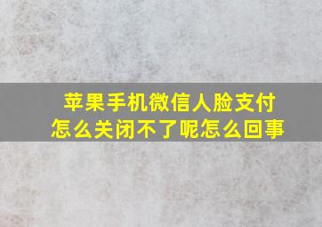 苹果手机微信人脸支付怎么关闭不了呢怎么回事