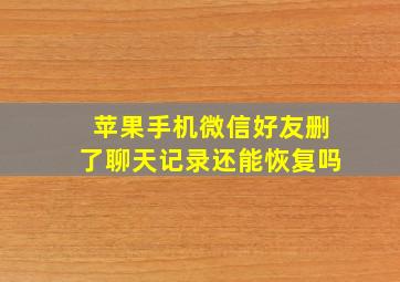 苹果手机微信好友删了聊天记录还能恢复吗