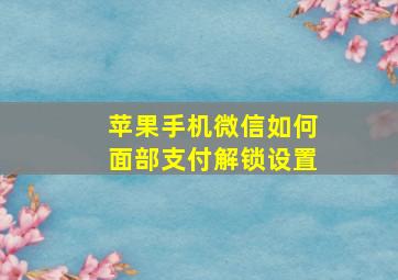 苹果手机微信如何面部支付解锁设置