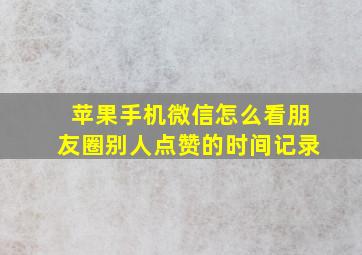 苹果手机微信怎么看朋友圈别人点赞的时间记录