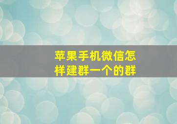 苹果手机微信怎样建群一个的群