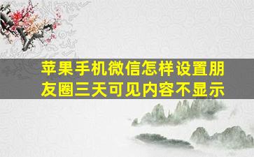 苹果手机微信怎样设置朋友圈三天可见内容不显示