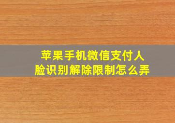 苹果手机微信支付人脸识别解除限制怎么弄