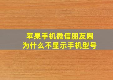 苹果手机微信朋友圈为什么不显示手机型号