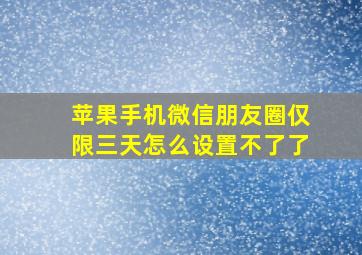 苹果手机微信朋友圈仅限三天怎么设置不了了