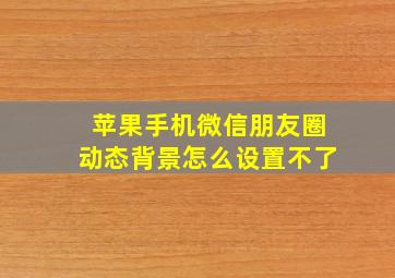 苹果手机微信朋友圈动态背景怎么设置不了