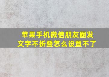 苹果手机微信朋友圈发文字不折叠怎么设置不了