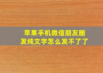 苹果手机微信朋友圈发纯文字怎么发不了了