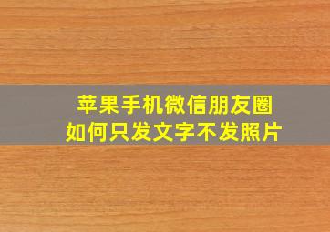 苹果手机微信朋友圈如何只发文字不发照片