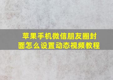 苹果手机微信朋友圈封面怎么设置动态视频教程