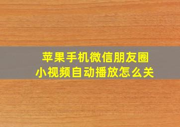 苹果手机微信朋友圈小视频自动播放怎么关