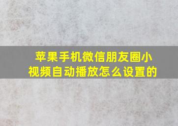 苹果手机微信朋友圈小视频自动播放怎么设置的