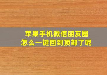 苹果手机微信朋友圈怎么一键回到顶部了呢