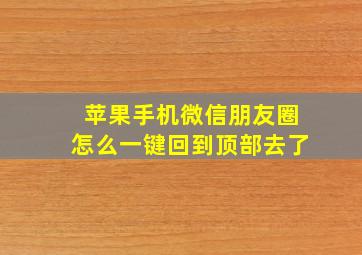 苹果手机微信朋友圈怎么一键回到顶部去了