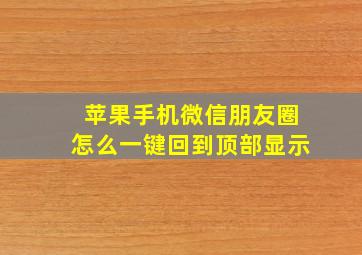 苹果手机微信朋友圈怎么一键回到顶部显示