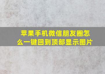 苹果手机微信朋友圈怎么一键回到顶部显示图片