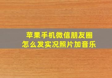 苹果手机微信朋友圈怎么发实况照片加音乐