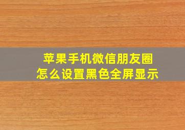 苹果手机微信朋友圈怎么设置黑色全屏显示