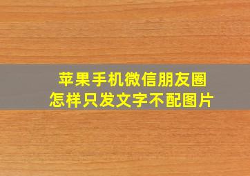 苹果手机微信朋友圈怎样只发文字不配图片