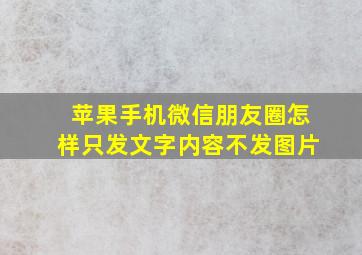 苹果手机微信朋友圈怎样只发文字内容不发图片