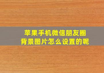 苹果手机微信朋友圈背景图片怎么设置的呢