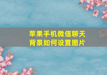 苹果手机微信聊天背景如何设置图片