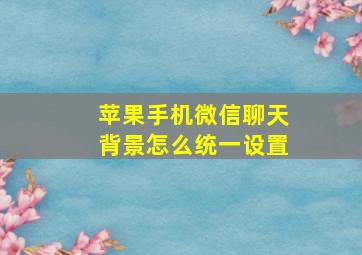 苹果手机微信聊天背景怎么统一设置