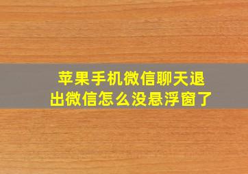 苹果手机微信聊天退出微信怎么没悬浮窗了