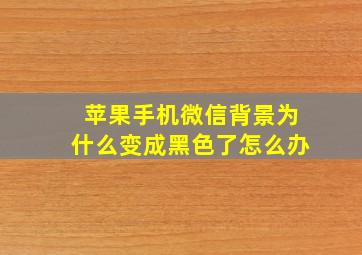 苹果手机微信背景为什么变成黑色了怎么办