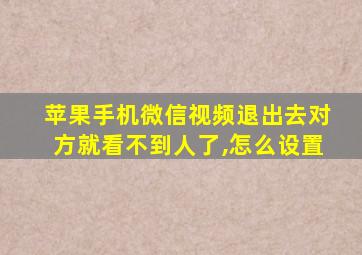 苹果手机微信视频退出去对方就看不到人了,怎么设置