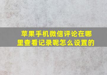 苹果手机微信评论在哪里查看记录呢怎么设置的