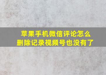 苹果手机微信评论怎么删除记录视频号也没有了