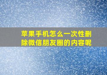 苹果手机怎么一次性删除微信朋友圈的内容呢