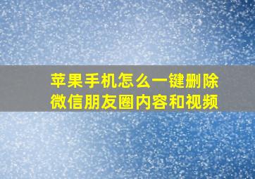 苹果手机怎么一键删除微信朋友圈内容和视频