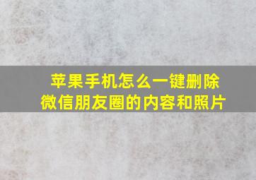 苹果手机怎么一键删除微信朋友圈的内容和照片