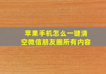 苹果手机怎么一键清空微信朋友圈所有内容