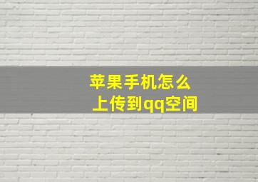 苹果手机怎么上传到qq空间