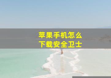 苹果手机怎么下载安全卫士