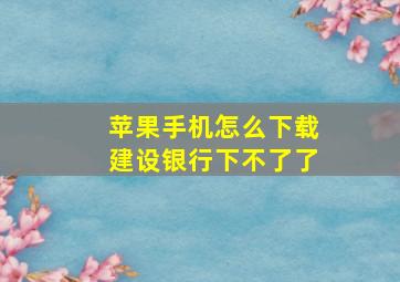 苹果手机怎么下载建设银行下不了了