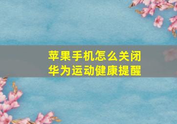 苹果手机怎么关闭华为运动健康提醒