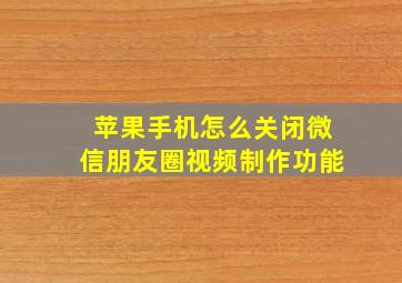 苹果手机怎么关闭微信朋友圈视频制作功能