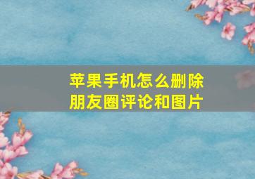 苹果手机怎么删除朋友圈评论和图片