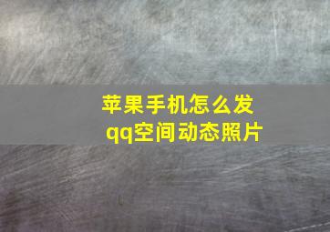 苹果手机怎么发qq空间动态照片