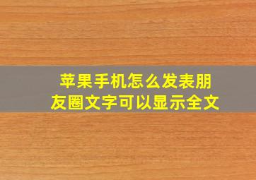 苹果手机怎么发表朋友圈文字可以显示全文